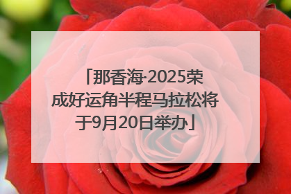 那香海·2025荣成好运角半程马拉松将于9月20日举办