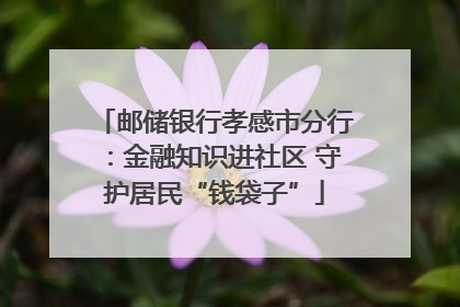 邮储银行孝感市分行：金融知识进社区 守护居民“钱袋子”