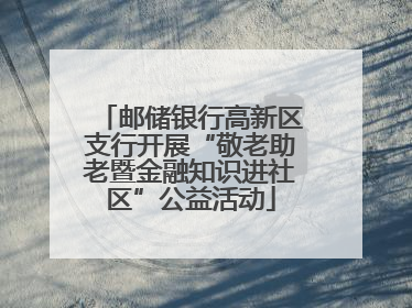邮储银行高新区支行开展“敬老助老暨金融知识进社区”公益活动