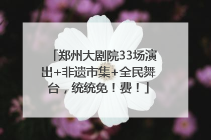 郑州大剧院33场演出+非遗市集+全民舞台，统统免！费！