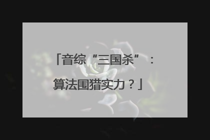 音综“三国杀”：算法围猎实力？