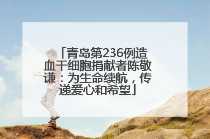 青岛第236例造血干细胞捐献者陈敬谦：为生命续航，传递爱心和希望