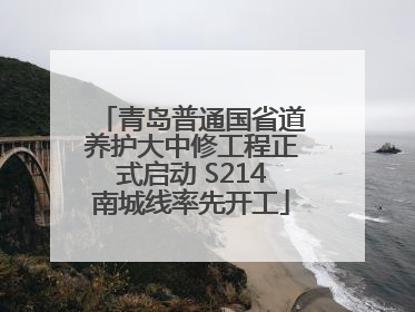 青岛普通国省道养护大中修工程正式启动 S214南城线率先开工
