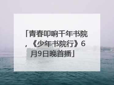 青春叩响千年书院，《少年书院行》6月9日晚首播