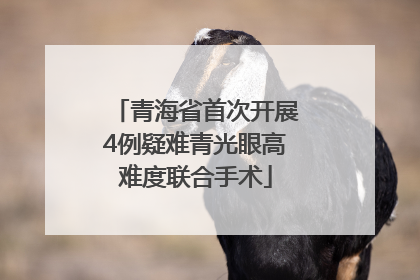 青海省首次开展4例疑难青光眼高难度联合手术
