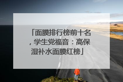 面膜排行榜前十名，学生党福音：高保湿补水面膜红榜