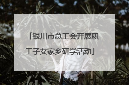 银川市总工会开展职工子女家乡研学活动