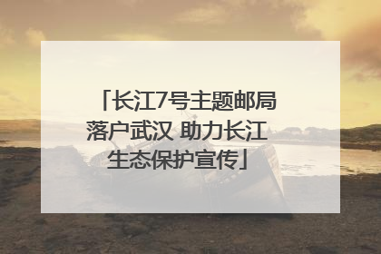 长江7号主题邮局落户武汉 助力长江生态保护宣传