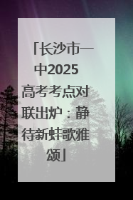 长沙市一中2025高考考点对联出炉：静待新蛙歌雅颂
