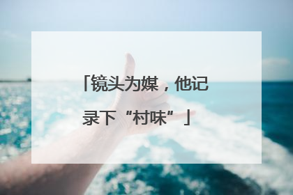 镜头为媒，他记录下“村味”