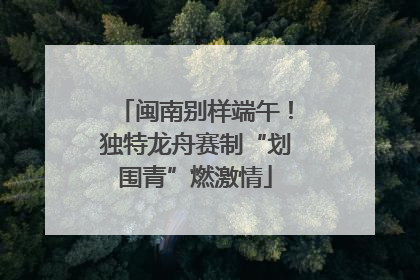 闽南别样端午！独特龙舟赛制“划围青”燃激情