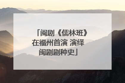 闽剧《儒林班》在福州首演 演绎闽剧剧种史