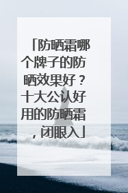 防晒霜哪个牌子的防晒效果好？十大公认好用的防晒霜，闭眼入