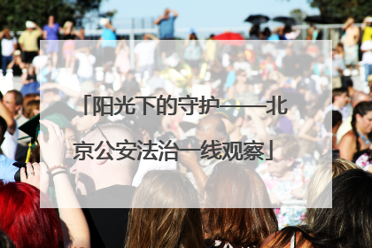 阳光下的守护——北京公安法治一线观察