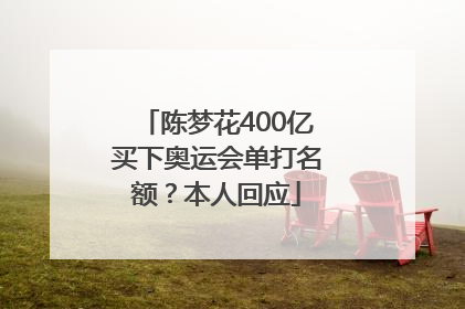 陈梦花400亿买下奥运会单打名额？本人回应