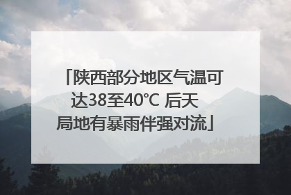 陕西部分地区气温可达38至40℃ 后天局地有暴雨伴强对流