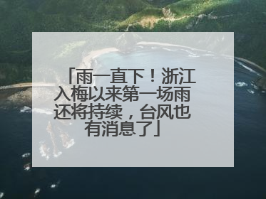 雨一直下！浙江入梅以来第一场雨还将持续，台风也有消息了