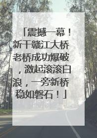 震撼一幕！新干赣江大桥老桥成功爆破，激起滚滚白浪，一旁新桥稳如磐石！