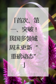 首次、第一、突破！我国多领域周末更新“重磅动态”