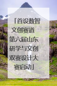 首设数智文创赛道 第六届山东研学与文创双赛设计大赛启动