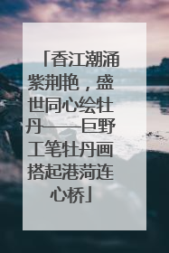 香江潮涌紫荆艳，盛世同心绘牡丹——巨野工笔牡丹画搭起港菏连心桥