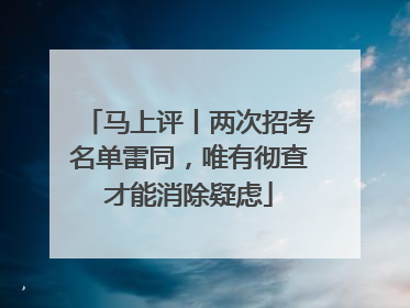 马上评丨两次招考名单雷同，唯有彻查才能消除疑虑