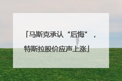 马斯克承认“后悔”，特斯拉股价应声上涨