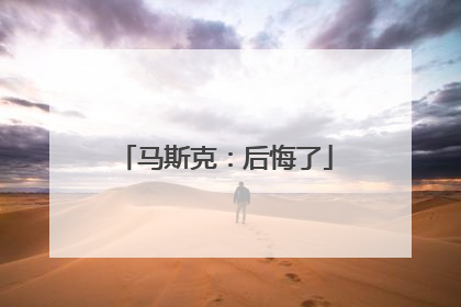 马斯克：后悔了