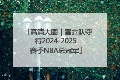 高清大图｜雷霆队夺得2024-2025赛季NBA总冠军