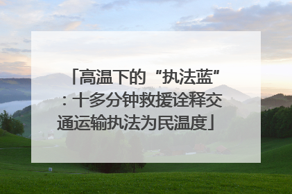 高温下的“执法蓝”：十多分钟救援诠释交通运输执法为民温度