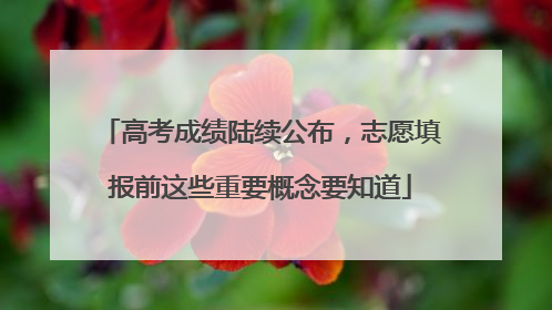高考成绩陆续公布，志愿填报前这些重要概念要知道