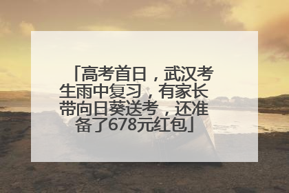 高考首日，武汉考生雨中复习，有家长带向日葵送考，还准备了678元红包