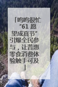鸣鸣很忙“61 愿望成真节”引爆全民参与，让普惠零食消费体验触手可及
