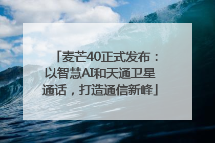 麦芒40正式发布：以智慧AI和天通卫星通话，打造通信新峰