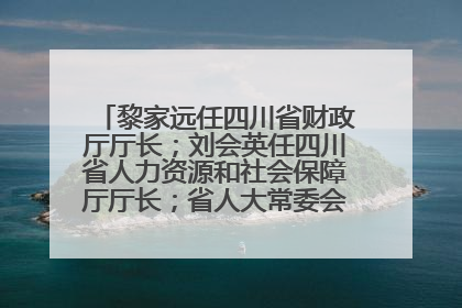 黎家远任四川省财政厅厅长；刘会英任四川省人力资源和社会保障厅厅长；省人大常委会任免一批干部