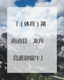 （体育）湖南道县：龙舟竞渡迎端午