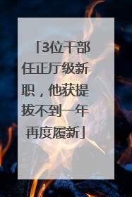 3位干部任正厅级新职，他获提拔不到一年再度履新