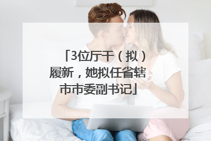 3位厅干（拟）履新，她拟任省辖市市委副书记