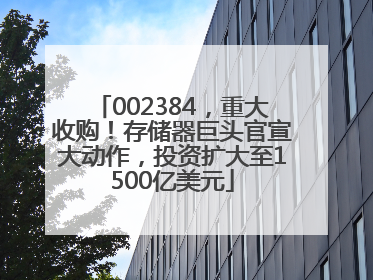 002384，重大收购！存储器巨头官宣大动作，投资扩大至1500亿美元