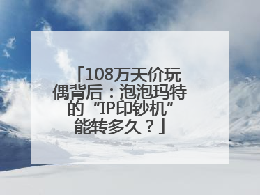 108万天价玩偶背后：泡泡玛特的“IP印钞机”能转多久？