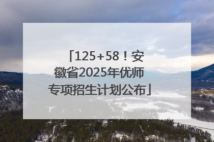 125+58！安徽省2025年优师专项招生计划公布