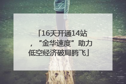 16天开通14站，“金华速度”助力低空经济破局腾飞