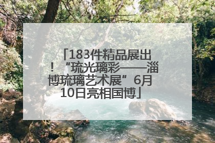 183件精品展出！“琉光璃彩——淄博琉璃艺术展”6月10日亮相国博