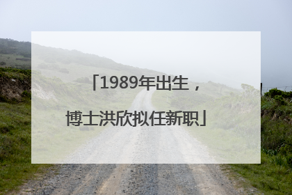 1989年出生，博士洪欣拟任新职
