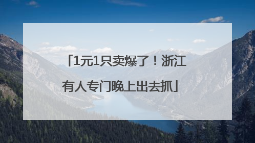 1元1只卖爆了！浙江有人专门晚上出去抓
