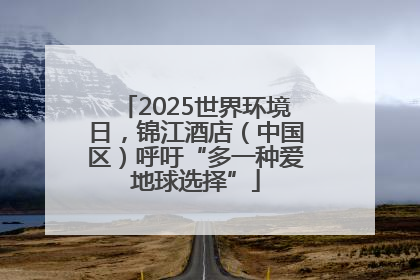 2025世界环境日，锦江酒店（中国区）呼吁“多一种爱地球选择”