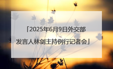 2025年6月9日外交部发言人林剑主持例行记者会