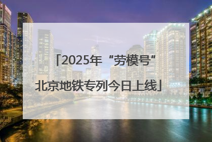 2025年“劳模号”北京地铁专列今日上线