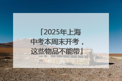 2025年上海中考本周末开考，这些物品不能带