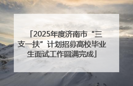 2025年度济南市“三支一扶”计划招募高校毕业生面试工作圆满完成